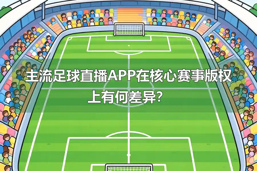 主流足球直播APP在核心赛事版权上有何差异？